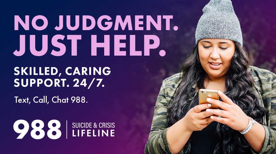 If you or someone you know needs help, call or text 988, or chat at 988lifeline.org, to speak with a trained crisis counselor 24/7/365. No judgement. Just help.